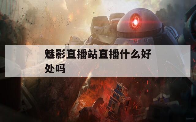 魅影直播站直播什么好处吗