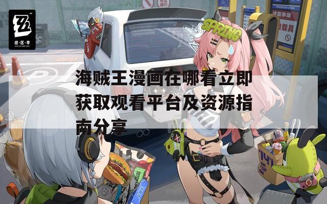 海贼王漫画在哪看立即获取观看平台及资源指南分享