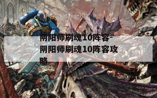 阴阳师刷魂10阵容-阴阳师刷魂10阵容攻略