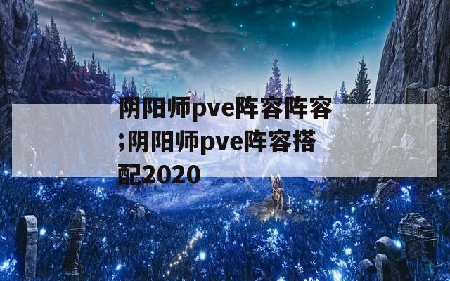 阴阳师pve阵容阵容;阴阳师pve阵容搭配2020