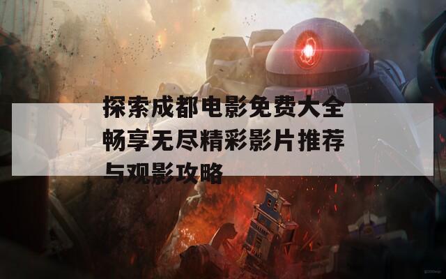 探索成都电影免费大全畅享无尽精彩影片推荐与观影攻略