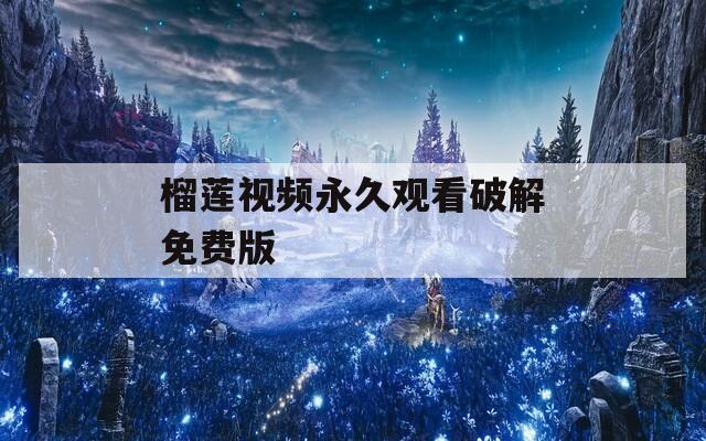 榴莲视频永久观看破解免费版