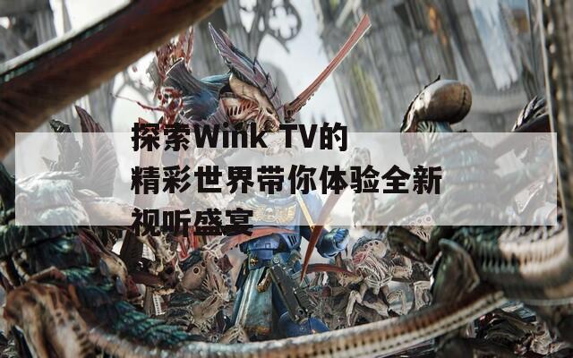 探索Wink TV的精彩世界带你体验全新视听盛宴