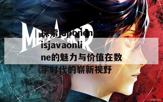 探索japonensisjavaonline的魅力与价值在数字时代的崭新视野