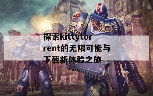 探索kittytorrent的无限可能与下载新体验之旅