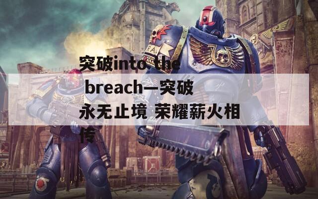 突破into the breach—突破永无止境 荣耀薪火相传