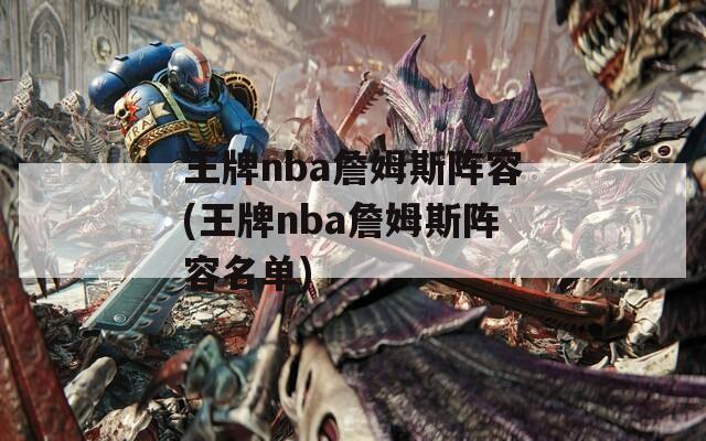 王牌nba詹姆斯阵容(王牌nba詹姆斯阵容名单)