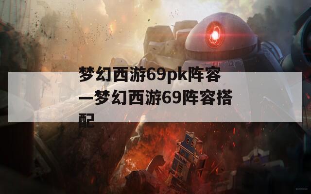 梦幻西游69pk阵容—梦幻西游69阵容搭配