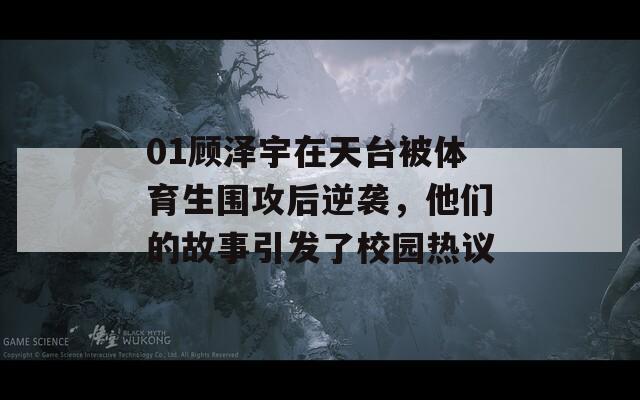 01顾泽宇在天台被体育生围攻后逆袭，他们的故事引发了校园热议