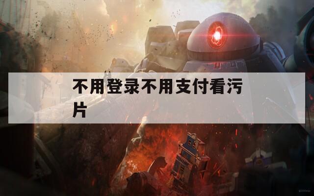 不用登录不用支付看污片