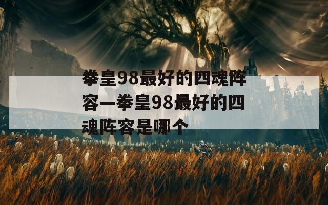 拳皇98最好的四魂阵容—拳皇98最好的四魂阵容是哪个