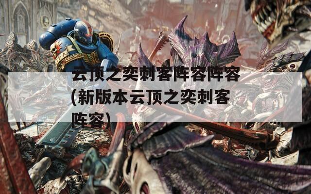 云顶之奕刺客阵容阵容(新版本云顶之奕刺客阵容)