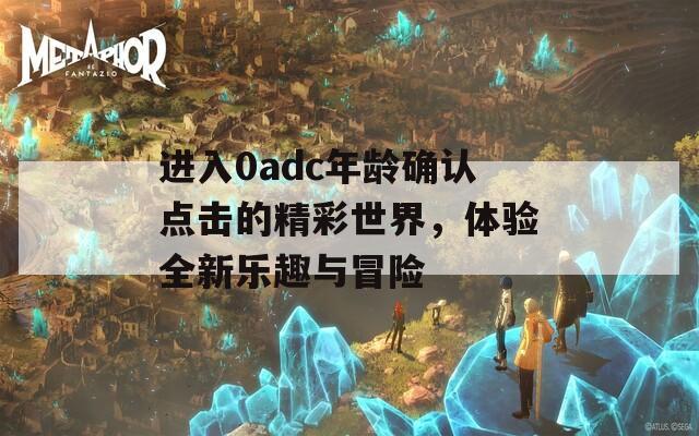 进入0adc年龄确认点击的精彩世界，体验全新乐趣与冒险