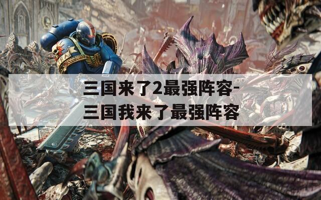 三国来了2最强阵容-三国我来了最强阵容