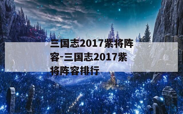 三国志2017紫将阵容-三国志2017紫将阵容排行