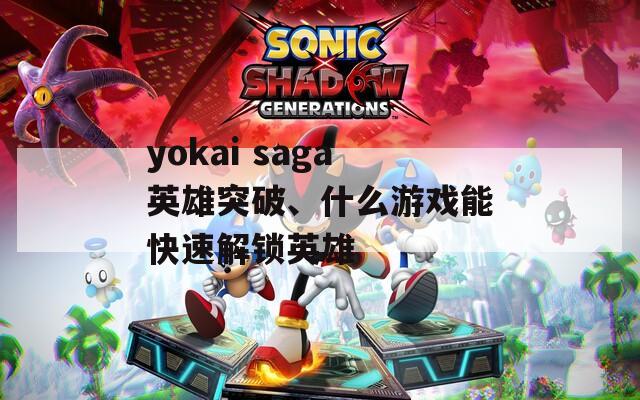 yokai saga英雄突破、什么游戏能快速解锁英雄