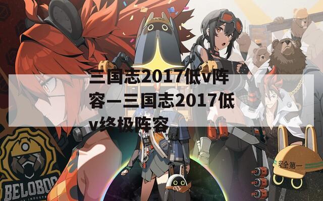 三国志2017低v阵容—三国志2017低v终极阵容