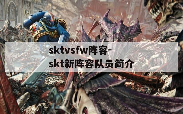 sktvsfw阵容-skt新阵容队员简介