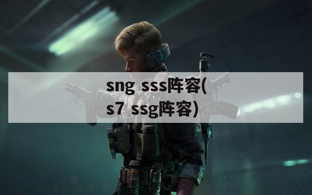 sng sss阵容(s7 ssg阵容)