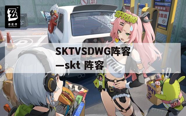 SKTVSDWG阵容—skt 阵容