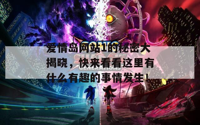 爱情岛网站1的秘密大揭晓，快来看看这里有什么有趣的事情发生！