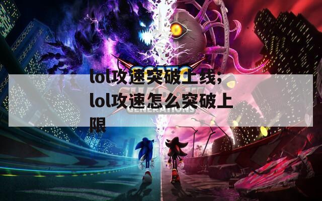lol攻速突破上线;lol攻速怎么突破上限