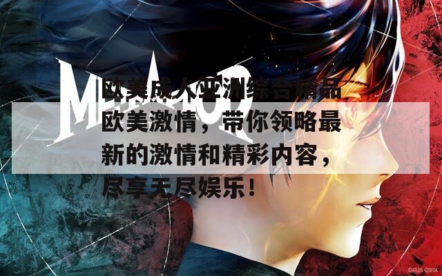 欧美成人亚洲综合精品欧美激情，带你领略最新的激情和精彩内容，尽享无尽娱乐！