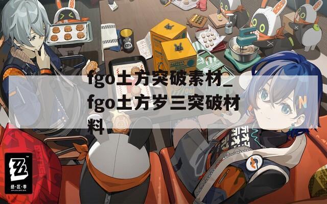 fgo土方突破素材_fgo土方岁三突破材料