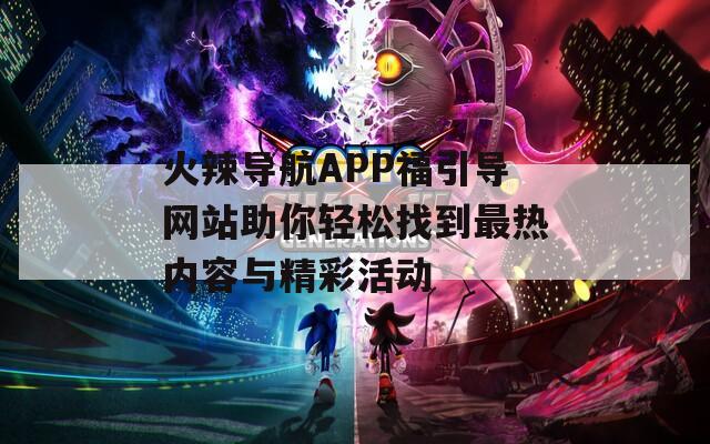 火辣导航APP福引导网站助你轻松找到最热内容与精彩活动