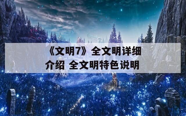 《文明7》全文明详细介绍 全文明特色说明