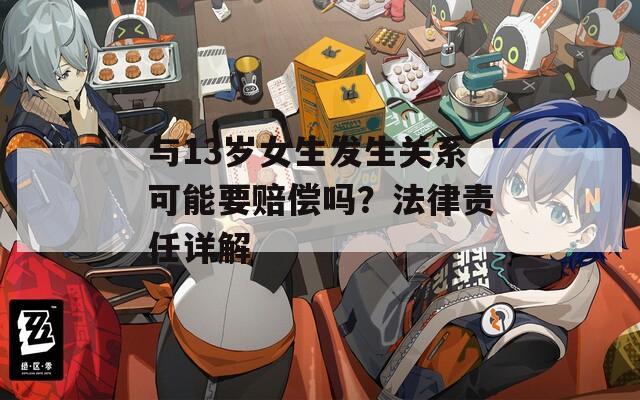 与13岁女生发生关系可能要赔偿吗？法律责任详解
