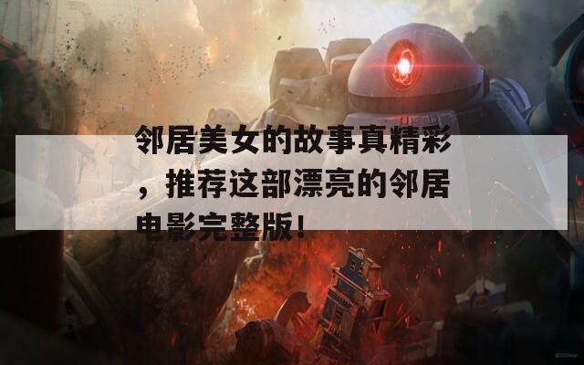 邻居美女的故事真精彩，推荐这部漂亮的邻居电影完整版！
