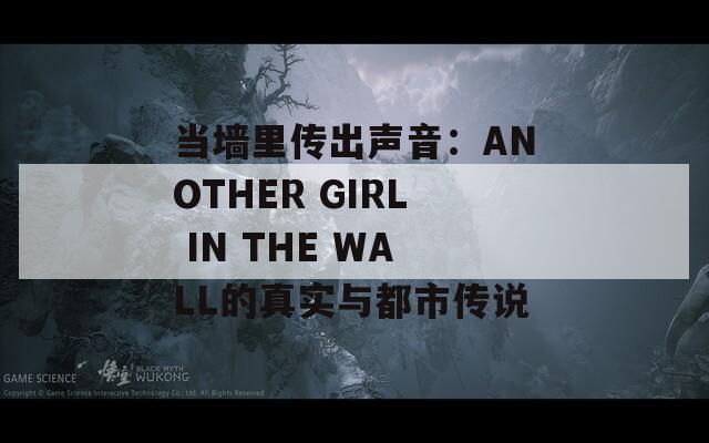 当墙里传出声音：ANOTHER GIRL IN THE WALL的真实与都市传说