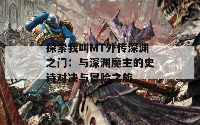 探索我叫MT外传深渊之门：与深渊魔主的史诗对决与冒险之旅