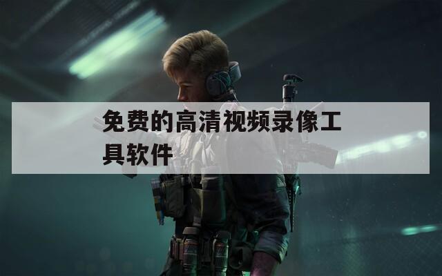 免费的高清视频录像工具软件