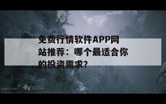 免费行情软件APP网站推荐：哪个最适合你的投资需求？