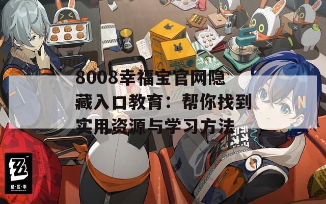 8008幸福宝官网隐藏入口教育：帮你找到实用资源与学习方法