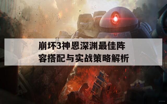 崩坏3神恩深渊最佳阵容搭配与实战策略解析
