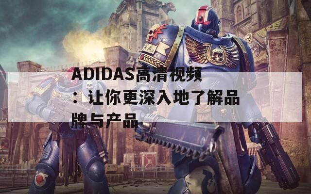 ADIDAS高清视频：让你更深入地了解品牌与产品