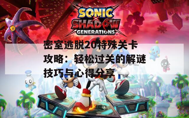 密室逃脱20特殊关卡攻略：轻松过关的解谜技巧与心得分享