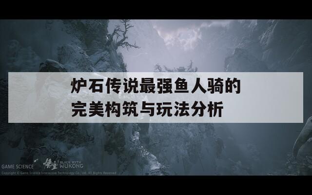 炉石传说最强鱼人骑的完美构筑与玩法分析