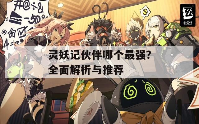 灵妖记伙伴哪个最强？全面解析与推荐