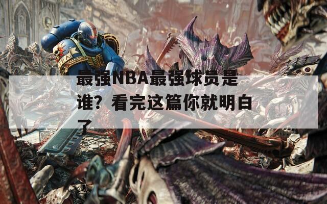 最强NBA最强球员是谁？看完这篇你就明白了