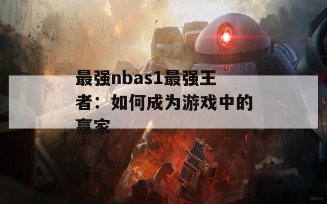 最强nbas1最强王者：如何成为游戏中的赢家