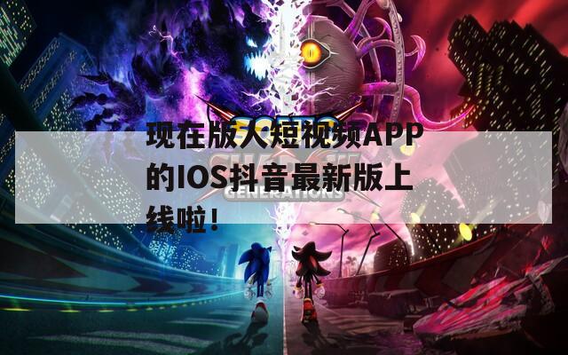 现在版人短视频APP的IOS抖音最新版上线啦！