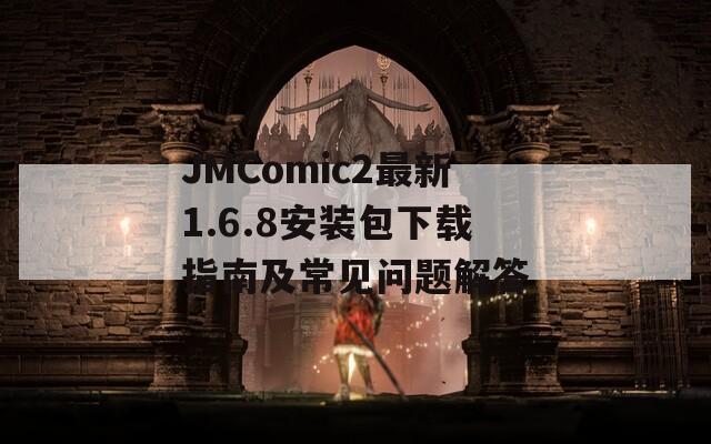 JMComic2最新1.6.8安装包下载指南及常见问题解答