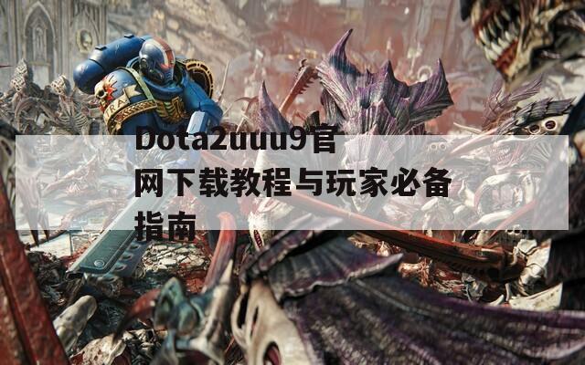 Dota2uuu9官网下载教程与玩家必备指南