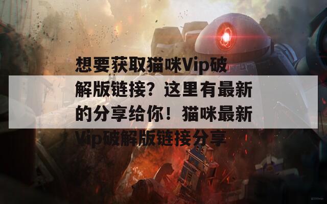 想要获取猫咪Vip破解版链接？这里有最新的分享给你！猫咪最新Vip破解版链接分享