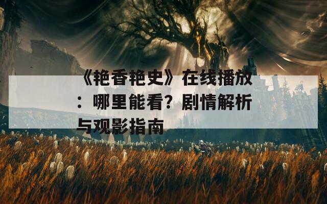 《艳香艳史》在线播放：哪里能看？剧情解析与观影指南