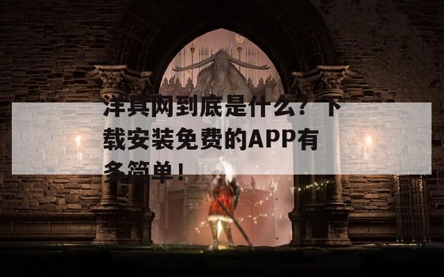 洋具网到底是什么？下载安装免费的APP有多简单！